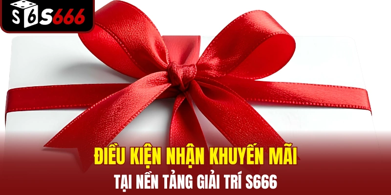 KHUYẾN MÃI 2 Điều kiện nhận khuyến mãi tại nền tảng giải trí S666