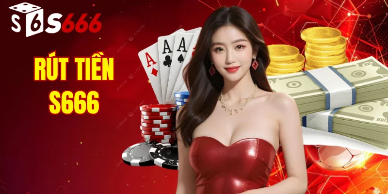 Rút Tiền S666: Hướng Dẫn Giao Dịch An Toàn Và Siêu Tốc 7 rút tiền s666