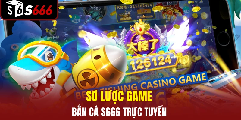 Sơ lược game bắn cá S666 trực tuyến